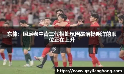 东体：国足老中青三代相处氛围融洽杨明洋的顺位正在上升