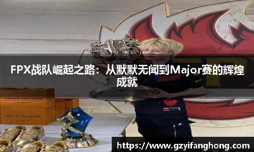 FPX战队崛起之路：从默默无闻到Major赛的辉煌成就