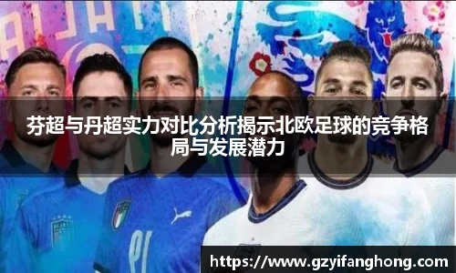 芬超与丹超实力对比分析揭示北欧足球的竞争格局与发展潜力